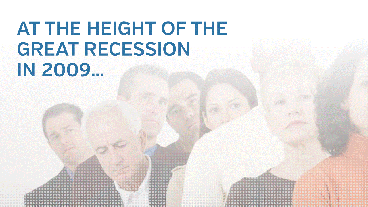 AT THE HEIGHT OF THEGREAT RECESSIONIN 2009…