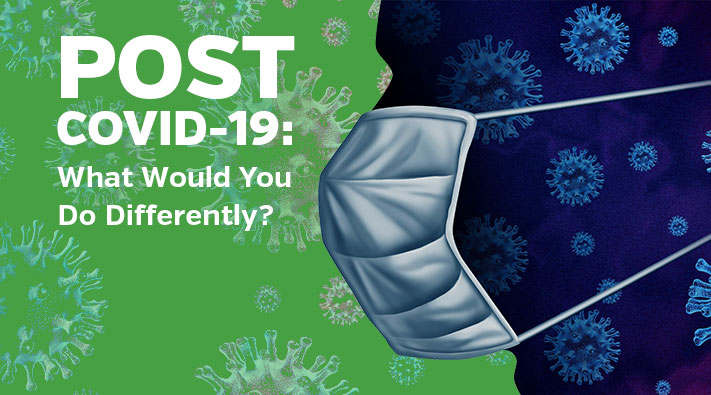 Post Covid-19: What Would You Do Differently?