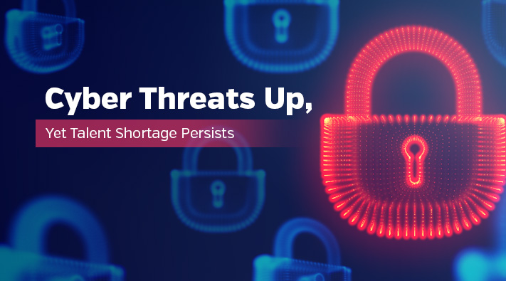 Cyber Threats Up, Yet Talent Shortage Persists 