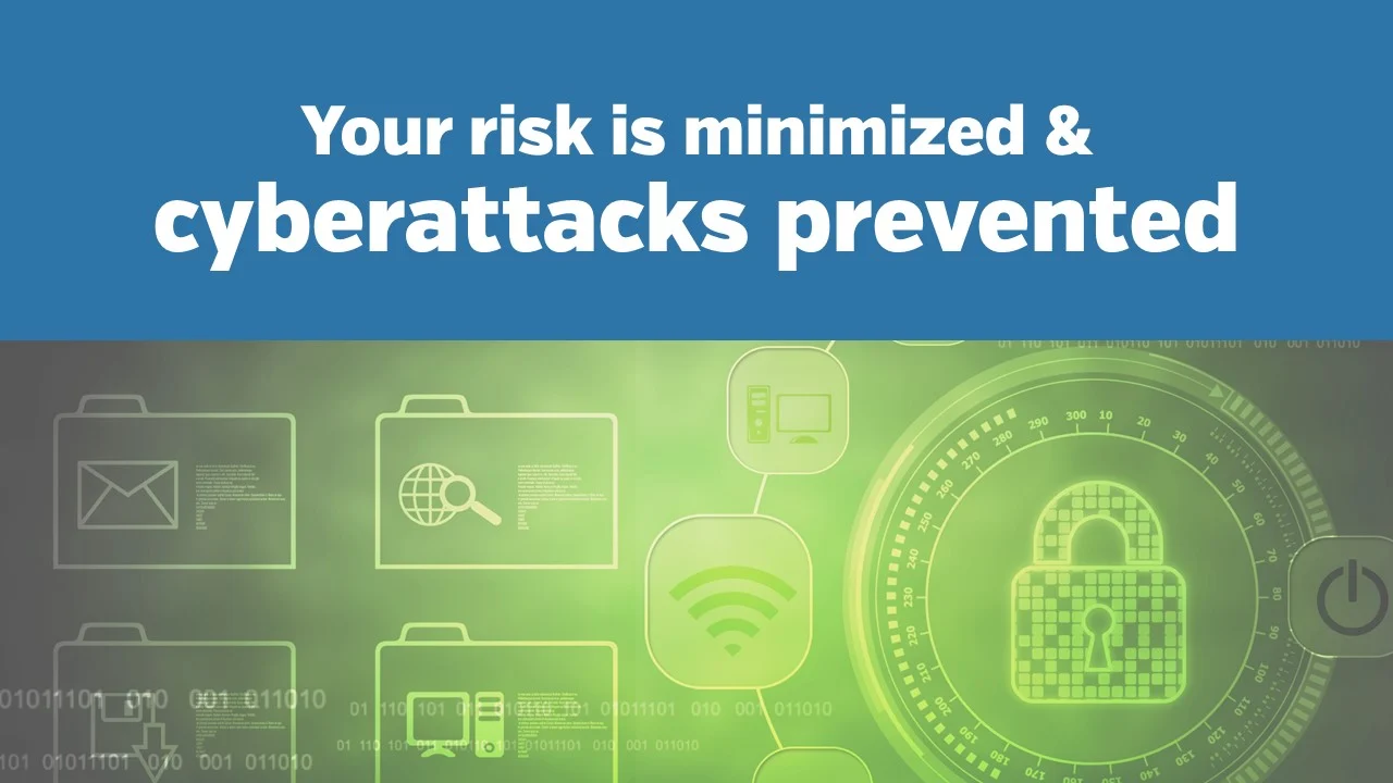 Your risk is minimized & cyberattacks prevented