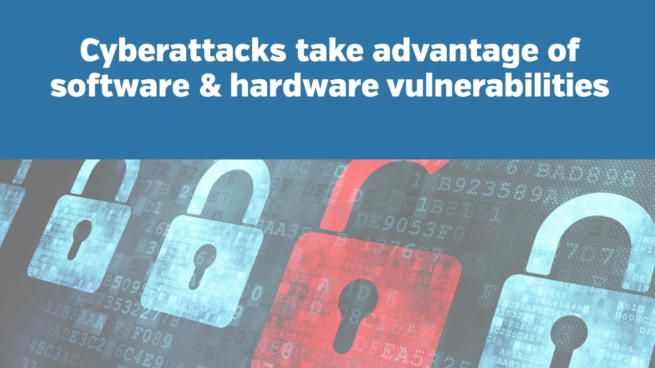 Cyberattacks take advantage of software & hardware vulnerabilities