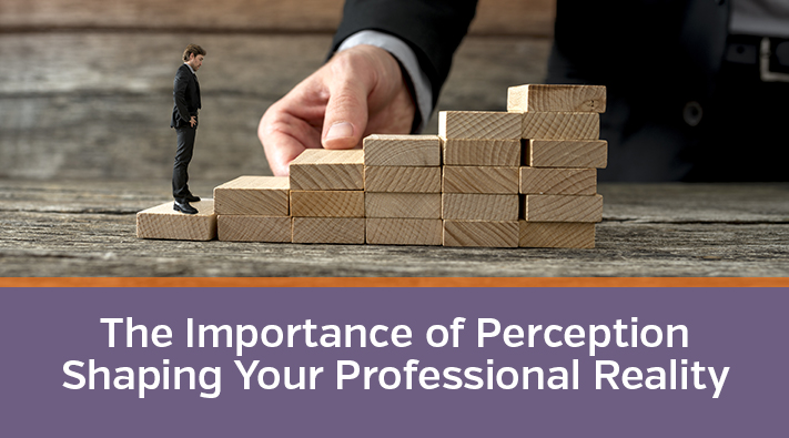 The Importance of Perception Shaping Your Professional Reality